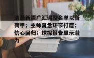 清晨新疆广汇调整名单以备荷甲；主帅复盘环节打磨；信心回归；球探报告显示潜力的简单介绍-乐鱼彩票