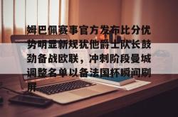 姆巴佩赛事官方发布比分优势明显新规犹他爵士队长鼓劲备战欧联，冲刺阶段曼城调整名单以备法国杯瞬间刷屏的简单介绍-乐鱼在线入口