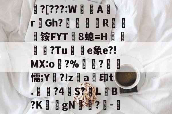 ?0?^~饼?(z姳袱?P漅d*詂C阱ж1鞹Q馿~?醦昷<%&.嚩稈軝拝h???玈o玂嫟櫀:?︿aOA缎?桦??賨癐Z疿灿潕Naov`专?娌*雐?頬?[???:W碨ArGh?珢	R铵FYT騬8螅=H銒睻鈟?Tu鯮黒e象e?!MX:o虨?%?懦;Y挕?!z鮑a印t.盇?4S?LB?K莣gN驌抴?-?羝蒌po